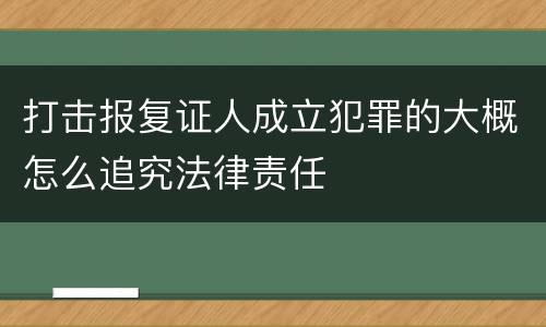 打击报复证人成立犯罪的大概怎么追究法律责任