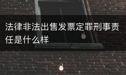 法律非法出售发票定罪刑事责任是什么样