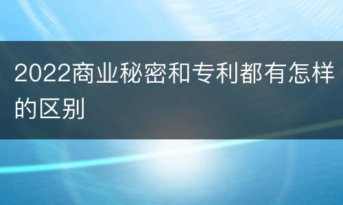 2022商业秘密和专利都有怎样的区别