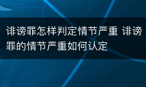 诽谤罪怎样判定情节严重 诽谤罪的情节严重如何认定