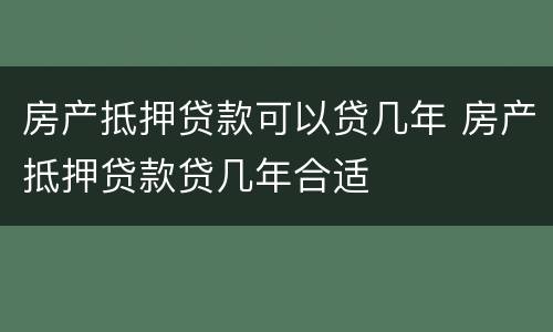 房产抵押贷款可以贷几年 房产抵押贷款贷几年合适