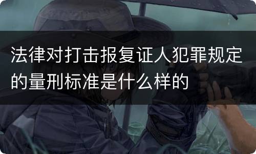 法律对打击报复证人犯罪规定的量刑标准是什么样的