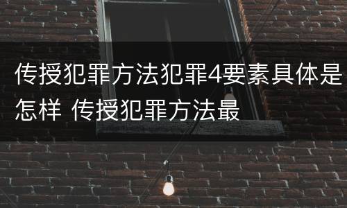 传授犯罪方法犯罪4要素具体是怎样 传授犯罪方法最