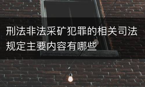 刑法非法采矿犯罪的相关司法规定主要内容有哪些