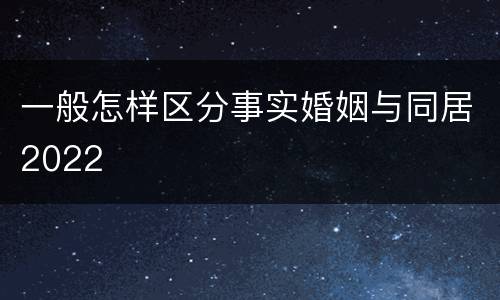 一般怎样区分事实婚姻与同居2022