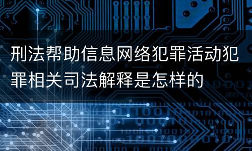 刑法帮助信息网络犯罪活动犯罪相关司法解释是怎样的