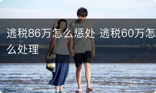 逃税86万怎么惩处 逃税60万怎么处理