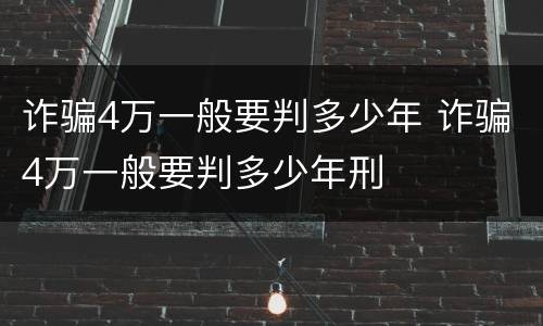 诈骗4万一般要判多少年 诈骗4万一般要判多少年刑