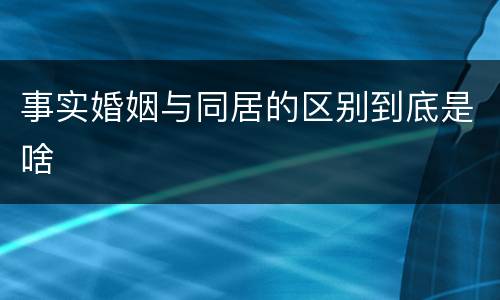 事实婚姻与同居的区别到底是啥