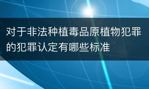 对于非法种植毒品原植物犯罪的犯罪认定有哪些标准