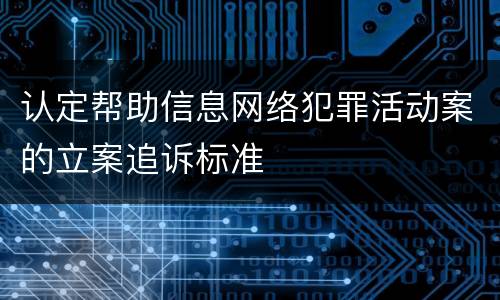 认定帮助信息网络犯罪活动案的立案追诉标准