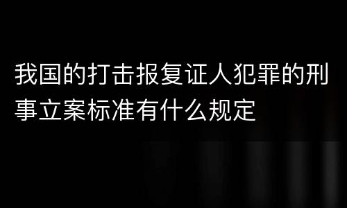 我国的打击报复证人犯罪的刑事立案标准有什么规定