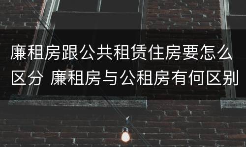 廉租房跟公共租赁住房要怎么区分 廉租房与公租房有何区别