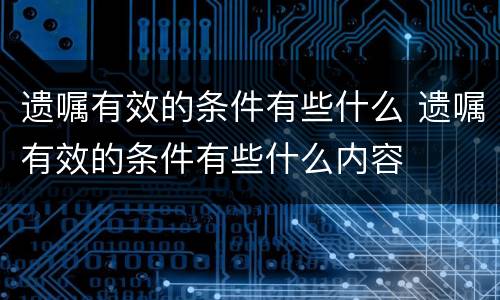 遗嘱有效的条件有些什么 遗嘱有效的条件有些什么内容