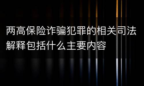 两高保险诈骗犯罪的相关司法解释包括什么主要内容