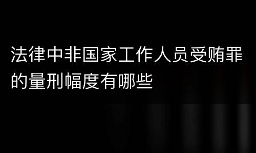 法律中非国家工作人员受贿罪的量刑幅度有哪些