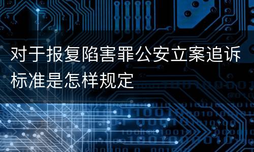 对于报复陷害罪公安立案追诉标准是怎样规定