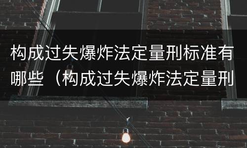 构成过失爆炸法定量刑标准有哪些（构成过失爆炸法定量刑标准有哪些）