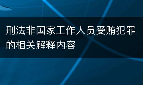 刑法非国家工作人员受贿犯罪的相关解释内容