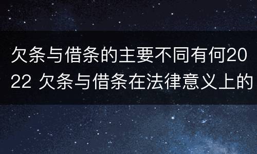 欠条与借条的主要不同有何2022 欠条与借条在法律意义上的不同