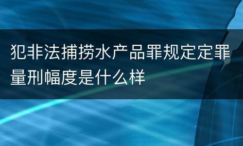 犯非法捕捞水产品罪规定定罪量刑幅度是什么样