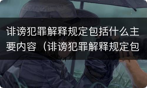 诽谤犯罪解释规定包括什么主要内容（诽谤犯罪解释规定包括什么主要内容和特点）