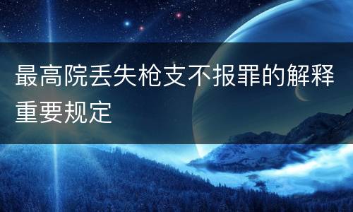 最高院丢失枪支不报罪的解释重要规定