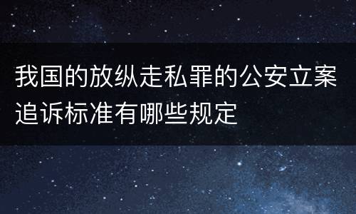 我国的放纵走私罪的公安立案追诉标准有哪些规定