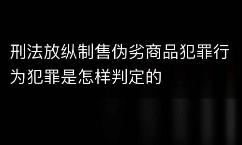 刑法放纵制售伪劣商品犯罪行为犯罪是怎样判定的