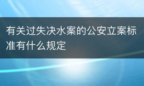 有关过失决水案的公安立案标准有什么规定