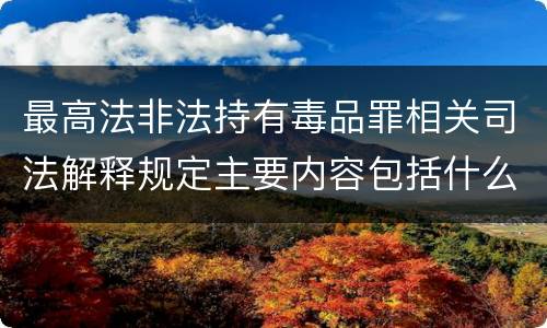 最高法非法持有毒品罪相关司法解释规定主要内容包括什么