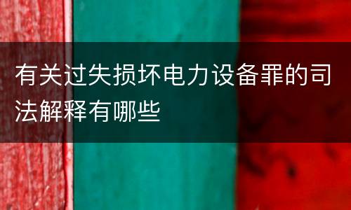 有关过失损坏电力设备罪的司法解释有哪些