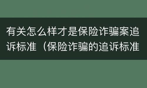 有关怎么样才是保险诈骗案追诉标准（保险诈骗的追诉标准）