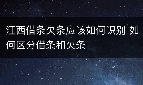 江西借条欠条应该如何识别 如何区分借条和欠条