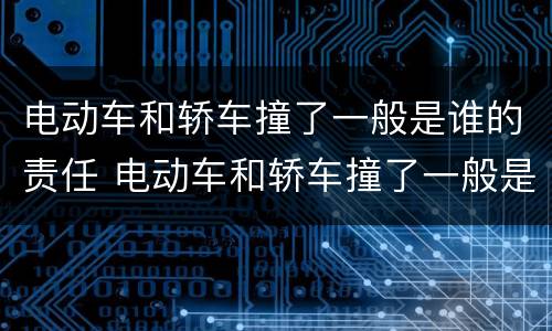 电动车和轿车撞了一般是谁的责任 电动车和轿车撞了一般是谁的责任呢