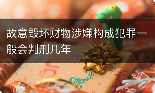 故意毁坏财物涉嫌构成犯罪一般会判刑几年