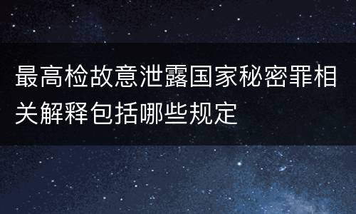 最高检故意泄露国家秘密罪相关解释包括哪些规定