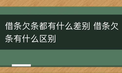 借条欠条都有什么差别 借条欠条有什么区别