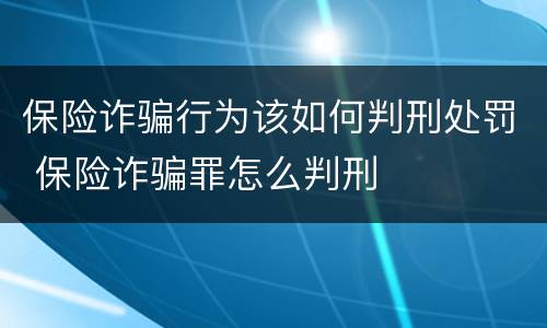 保险诈骗行为该如何判刑处罚 保险诈骗罪怎么判刑