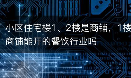 小区住宅楼1、2楼是商铺，1楼商铺能开的餐饮行业吗