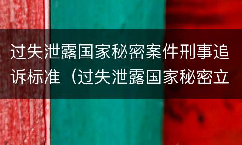 过失泄露国家秘密案件刑事追诉标准（过失泄露国家秘密立案条件）