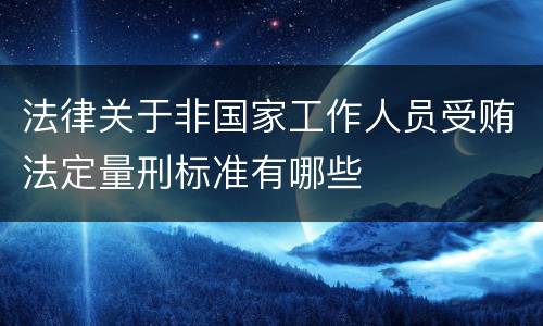 法律关于非国家工作人员受贿法定量刑标准有哪些