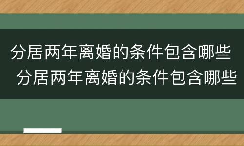 分居两年离婚的条件包含哪些 分居两年离婚的条件包含哪些问题