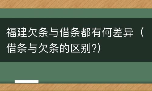 福建欠条与借条都有何差异（借条与欠条的区别?）