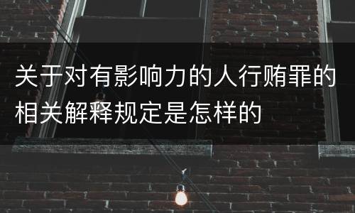 关于对有影响力的人行贿罪的相关解释规定是怎样的