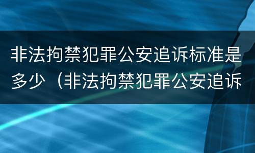 非法拘禁犯罪公安追诉标准是多少（非法拘禁犯罪公安追诉标准是多少条）