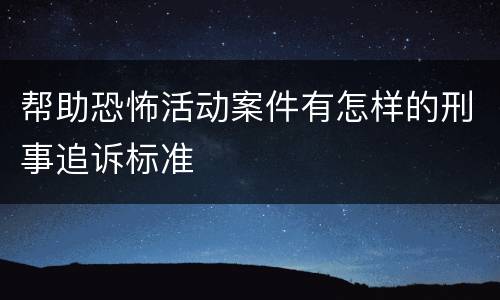 帮助恐怖活动案件有怎样的刑事追诉标准