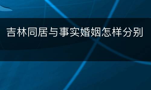 吉林同居与事实婚姻怎样分别