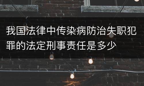 我国法律中传染病防治失职犯罪的法定刑事责任是多少