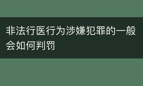 非法行医行为涉嫌犯罪的一般会如何判罚